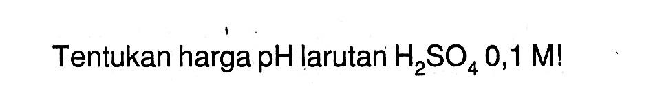Tentukan harga pH larutan H2SO4 0,1 M! 