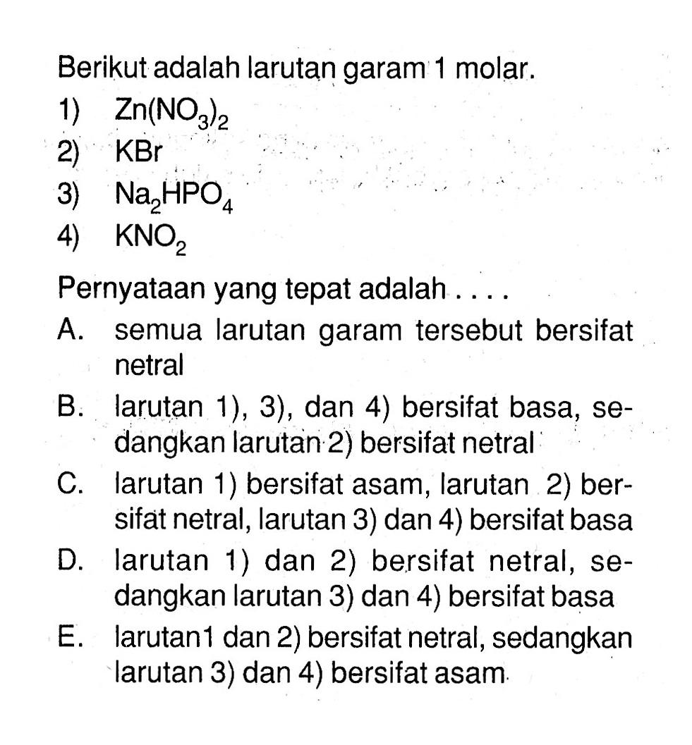 Berikut adalah larutan garam 1 molar.1) Zn(NO3)22) KBr3) Na2HPO44) KNO2Pernyataan yang tepat adalah ....