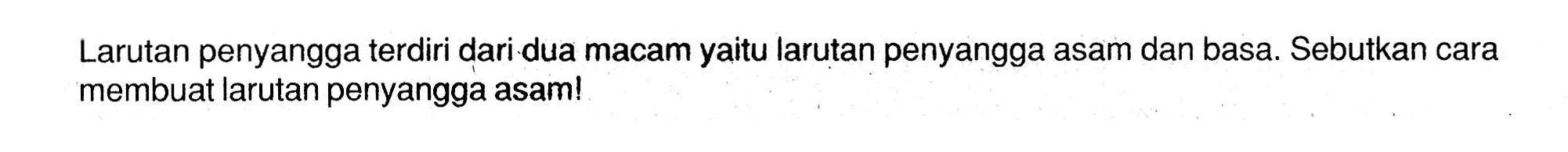 Larutan penyangga terdiri dari dua macam yaitu larutan penyangga asam dan basa. Sebutkan cara membuat larutan penyangga asam!