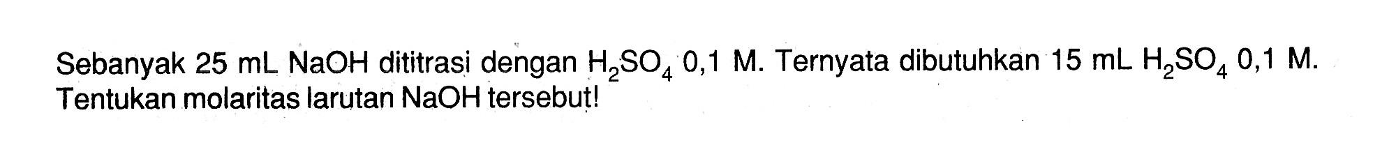 Sebanyak 25 mL NaOH dititrasi dengan H2SO4 0,1 M. Ternyata dibutuhkan 15 mL H2SO4 0,1 M. Tentukan molaritas larutan NaOH tersebut! 