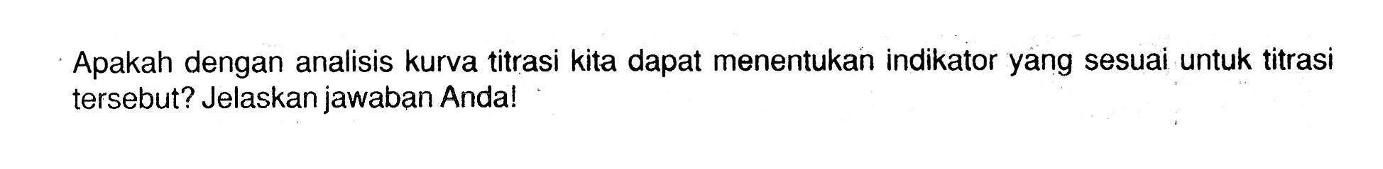 Apakah dengan analisis kurva titrasi kita dapat menentukan indikator yang sesuai untuk titrasi tersebut? Jelaskan jawaban Anda!