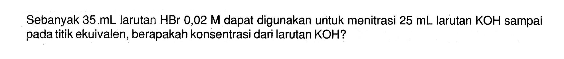 Sebanyak  35 mL  larutan  HBr 0,02 M  dapat digunakan untuk menitrasi  25 mL  larutan  KOH  sampai pada titik ekuivalen, berapakah konsentrasi dari larutan  KOH  ?