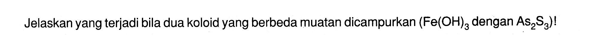 Jelaskan yang terjadi bila dua koloid yang berbeda muatan dicampurkan (Fe(OH)3 dengan As2S3)!