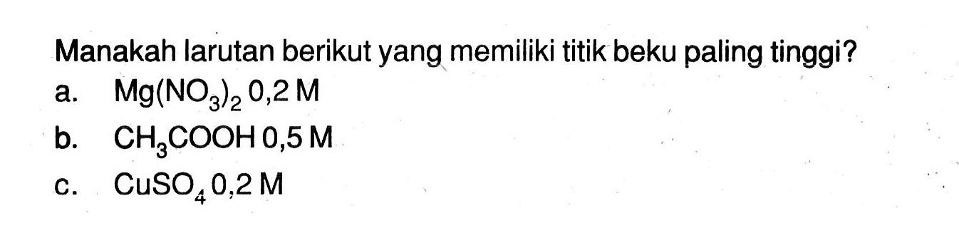 Manakah larutan berikut yang memiliki titik beku paling tinggi? a. Mg(NO3)2 0,2 M b. CH3COOH 0,5 M c. CuSO4 0,2 M