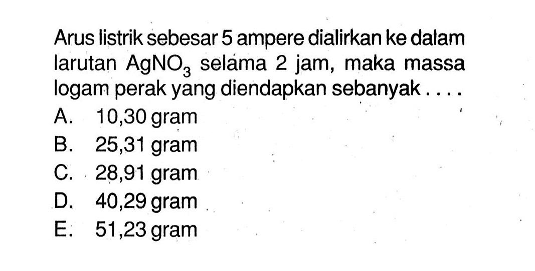 Arus listrik sebesar 5 ampere dialirkan ke dalam larutan AgNO3 selama 2 jam, maka massa logam perak yang diendapkan sebanyak....