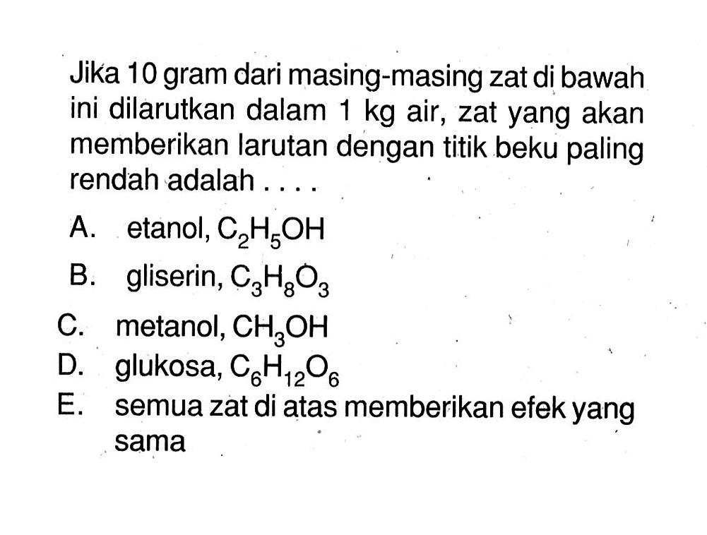 Jika 10 gram dari masing-masing zat di bawah ini dilarutkan dalam 1 kg air, zat yang akan memberikan larutan dengan titik beku paling rendah adalah . . . . 