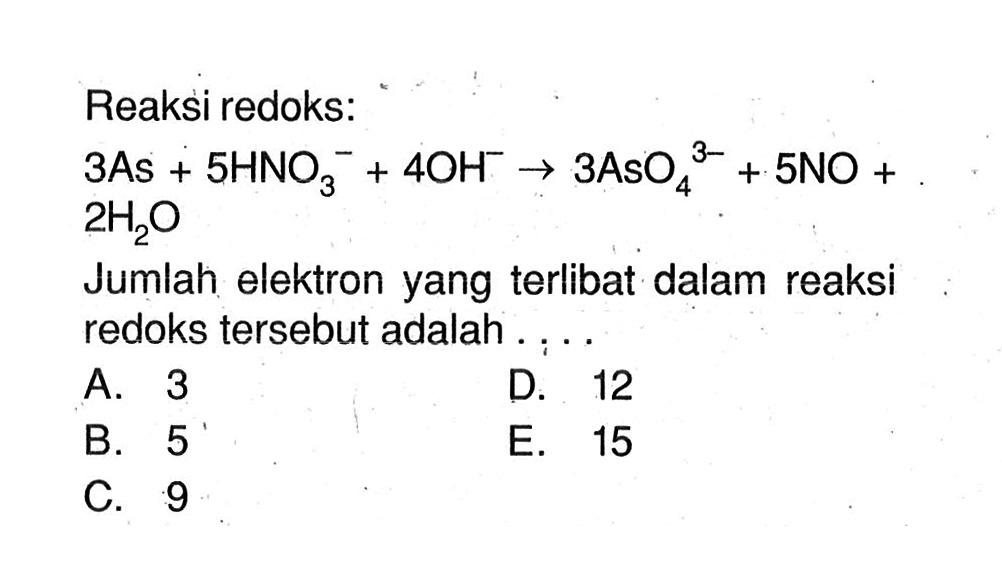 Reaksi redoks: 3As + 5HNO3^- + 4OH^- -> 3AsO4^(3-) + 5NO + 2H2O Jumlah elektron yang terlibat dalam reaksi redoks tersebut adalah . . . . 