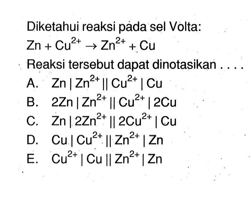 Diketahui reaksi pada sel Volta: Zn + Cu^2+ -> Zn^2+ + Cu Reaksi tersebut dapat dinotasikan ....