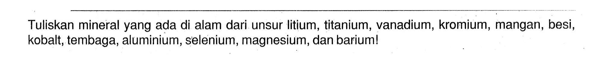 Tuliskan mineral yang ada di alam dari unsur litium, titanium, vanadium, kromium, mangan, besi, kobalt, tembaga, aluminium, selenium, magnesium, dan barium!