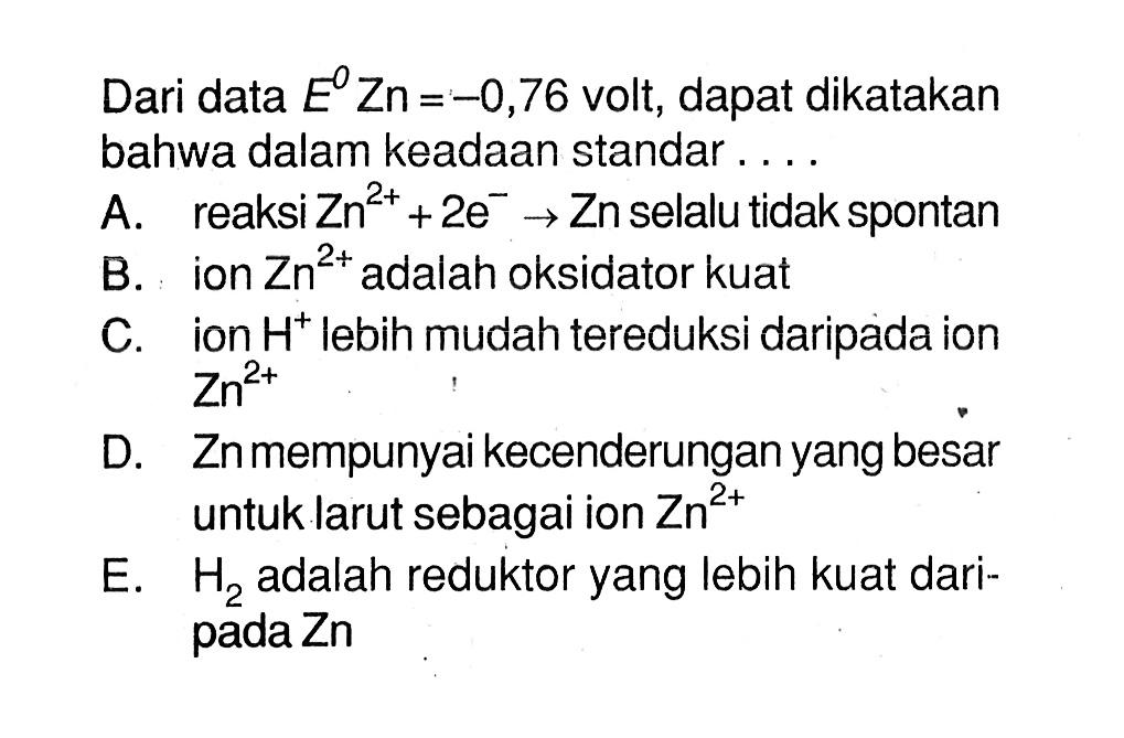 Dari data E^0 Zn=-0,76 volt, dapat dikatakan bahwa dalam keadaan standar ....