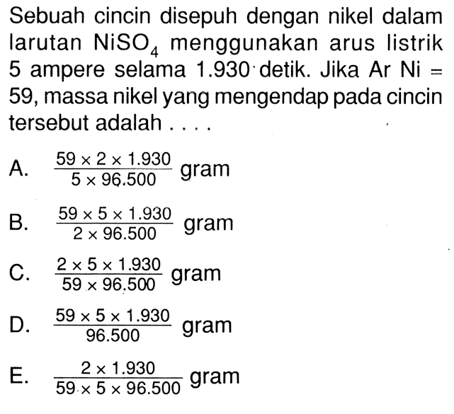 Sebuah cincin disepuh dengan nikel dalam larutan NiSO menggunakan arus listrik 5 ampere selama 1.930 detik. Jika Ar Ni = 59, massa nikel yang mengendap pada cincin tersebut