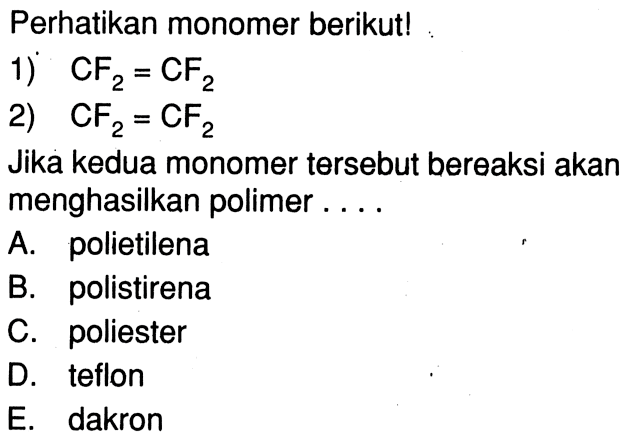 Perhatikan monomer berikut!
1) CF2=CF2 2) CF2=CF2 Jika kedua monomer tersebut bereaksi akan menghasilkan polimer ....