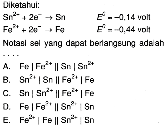 Diketahui: Sn^(2+) + 2e^- -> Sn E = -0,14 volt Fe^(2+) + 2e^- -> Fe E = -0,44 volt Notasi sel yang dapat berlangsung adalah....