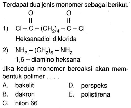 Terdapat dua jenis monomer sebagai berikut. 
1) Cl-C-(CH2)4-C-Cl O O Heksanadiol diklorida 
2) NH2-(CH2)6-NH2 1,6-diamino heksana 
Jika kedua monomer bereaksi akan membentuk polimer 