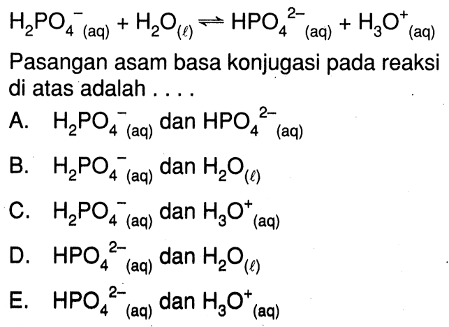 H2PO4^-(aq)+H2O(l)<=>HPO4^(2-)(aq)+H3O^+(aq) Pasangan asam basa konjugasi pada reaksi di atas adalah....