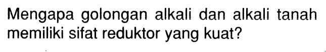 Mengapa golongan alkali dan alkali tanah memiliki sifat reduktor yang kuat?