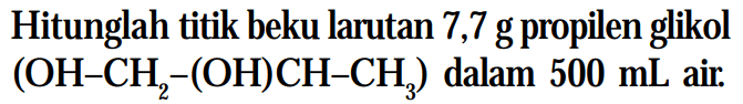 Hitunglah titik beku larutan 7,7 g propilen glikol (OH-CH-(OH)CH-CH3) dalam 500 mL air.