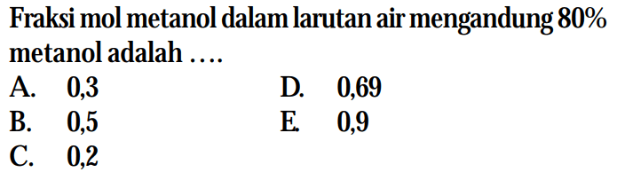 Fraksi mol metanol dalam larutan air mengandung 80% metanol adalah ....