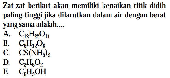 Zat-zat berikut akan memiliki kenaikan titik didih paling tinggi jika dilarutkan dalam air dengan berat yang sama adalah....