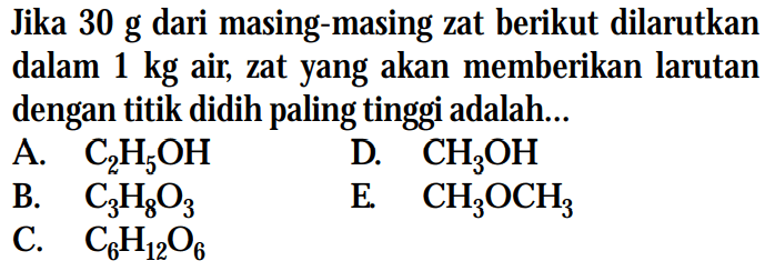 Jika 30 g dari masing-masing zat berikut dilarutkan ke dalam 1 kg air, zat yang akan memberikan larutan dengan titik didih paling tinggi adalah....