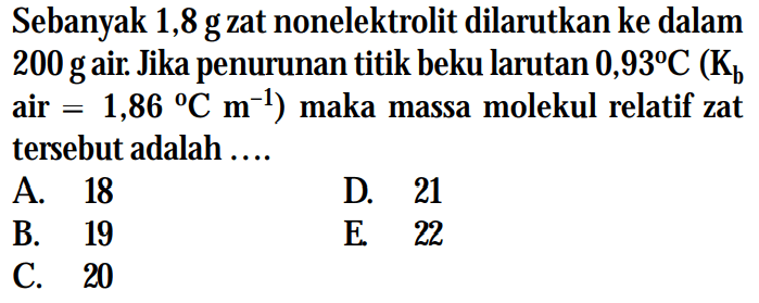 Sebanyak 1,8 g zat nonelektrolit dilarutkan ke dalam 200 g air. Jika penurunan titik beku larutan  0,93 C(Kb air=1,86 Cm^-1) maka massa molekul relatif zat tersebut adalah ....