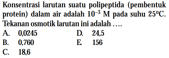 Konsentrasi larutan suatu polipeptida (pembentuk protein) dalam air adalah 10^(-3) M suhu 25C. Tekanan osmotik larutan ini adalah....