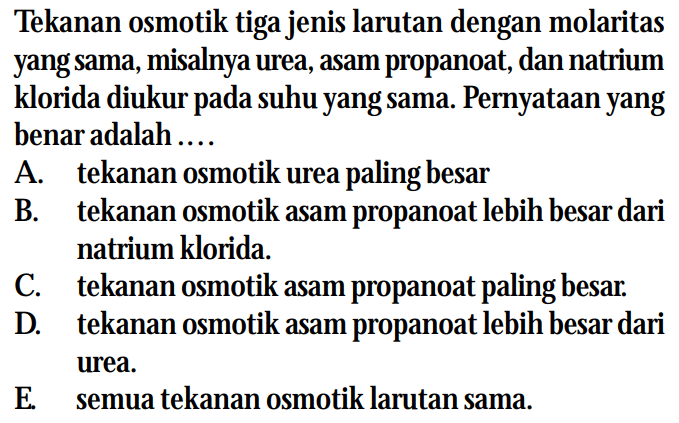 Tekanan osmotik tiga jenis larutan dengan molaritas yang sama, misalnya urea, asam propanoat, dan natrium klorida diukur pada suhu yang sama. Pernyataan yang benar adalah....