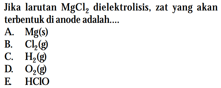 Jika larutan MgCl2 dielektrolisis, zat yang akan terbentuk di anode adalah....