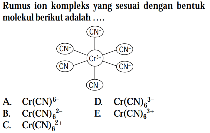 Rumus ion kompleks yang sesuai dengan bentuk molekul berikut adalah .... 
CN^- CN^- CN^- Cr^(3+) CN^- CN^- CN^- 