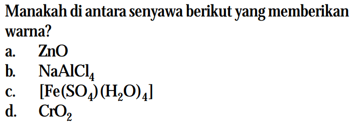 Manakah di antara senyawa berikut yang memberikan warna?
a.  ZnO 
b.  NaAlCl4 
c.  [Fe(SO4)(H2O)4] 
d.  CrO2 