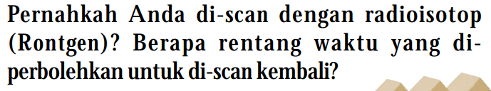 Pernahkah Anda di-scan dengan radioisotop (Rontgen)? Berapa rentang waktu yang diperbolehkan untuk di-scan kembali?