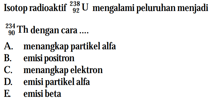 Isotop radioaktif 238 92 U mengalami peluruhan menjadi 234 90 Th dengan cara ....