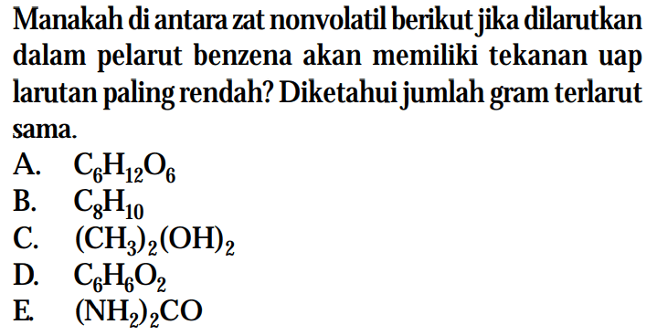 Manakah diantara zat nonvolatil berikut jika dilarutkan dalam pelarut benzena akan memiliki tekanan uap larutan paling rendah? Diketahui jumlah gram terlarut sama.