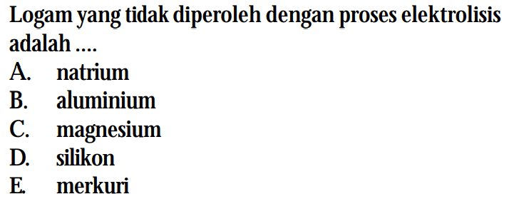 Logam yang tidak diperoleh dengan proses elektrolisis adalah ....