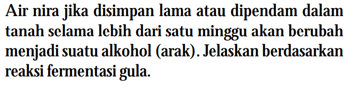 Air nira jika disimpan lama atau dipendam dalam tanah selama lebih dari satu minggu akan berubah menjadi suatu alkohol (arak). Jelaskan berdasarkan reaksi fermentasi gula.