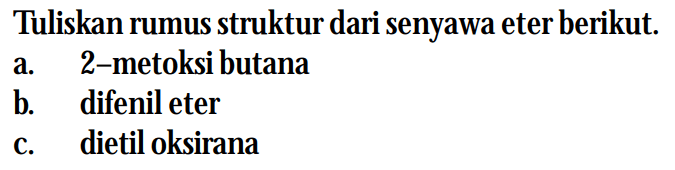 Tuliskan rumus struktur dari senyawa eter berikut.
a. 2-metoksi butana
b. difenil eter
c. dietil oksirana