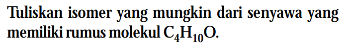 Tuliskan isomer yang mungkin dari senyawa yang memiliki rumus molekul C4H10O .