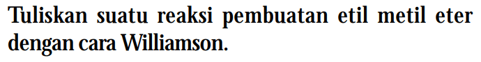 Tuliskan suatu reaksi pembuatan etil metil eter dengan cara Williamson.