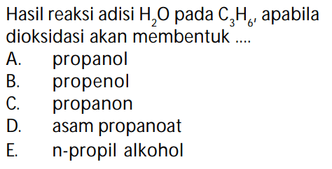 Hasil reaksi adisi H2O pada C3H6, apabila dioksidasi akan membentuk .... 