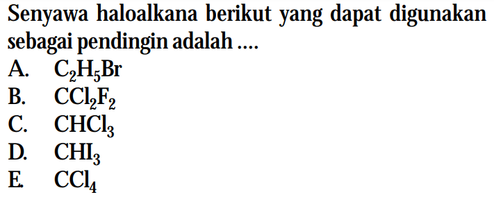 Senyawa haloalkana berikut yang dapat digunakan sebagai pendingin adalah .... A. C2H5Br B. CCl2F2 C. CHCl3 D. CHI3 E. CCl4 