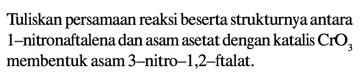 Tuliskan persamaan reaksi beserta strukturnya antara 1-nitronaftalena dan asam asetat dengan katalis CrO3 membentuk asam 3-nitro-1,2-ftalat.