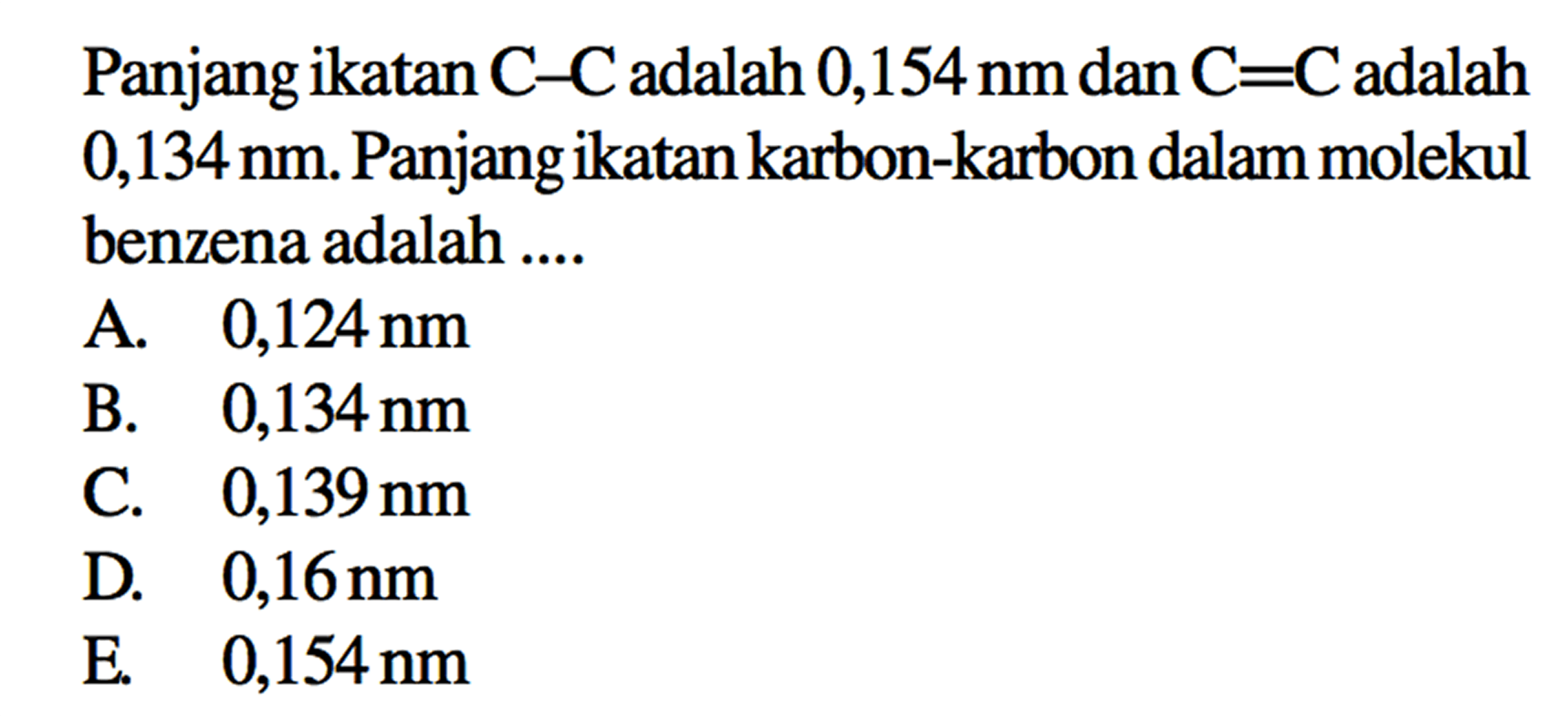 Panjang ikatan C-C adalah 0,154 nm dan C=C adalah 0,134 nm. Panjang ikatan karbon-karbon dalam molekul benzena adalah....
