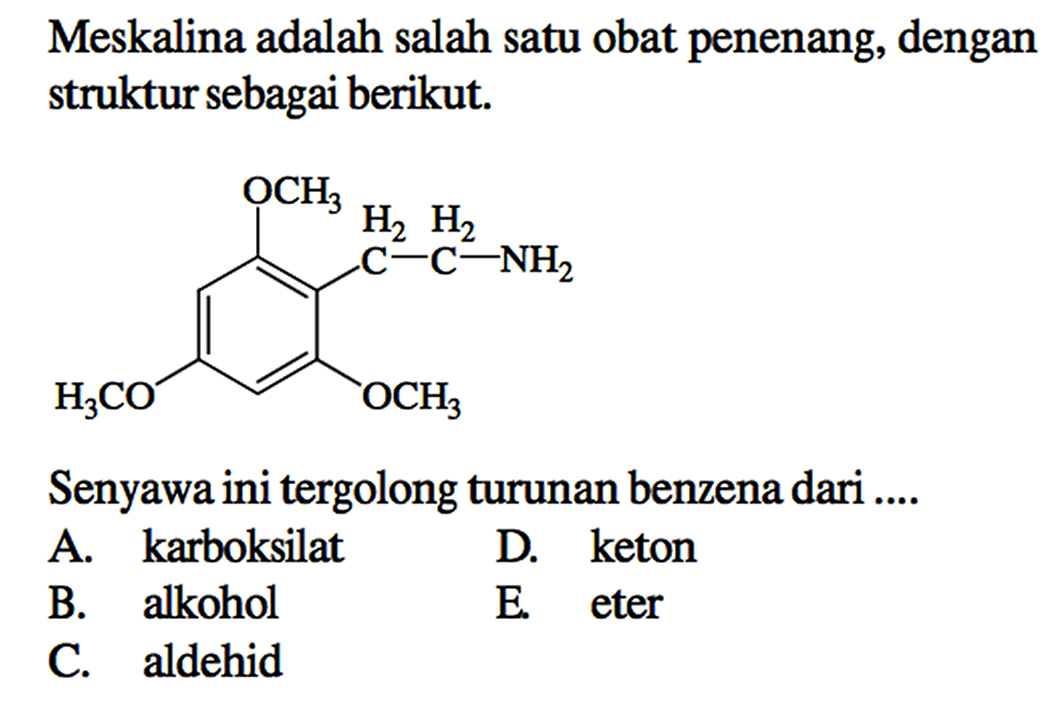 Meskalina adalah salah satu obat penenang, dengan struktur sebagai berikut.
H3CO OCH3 H2 C H2 CNH2 OCH3
Senyawa ini tergolong turunan benzena dari ....
