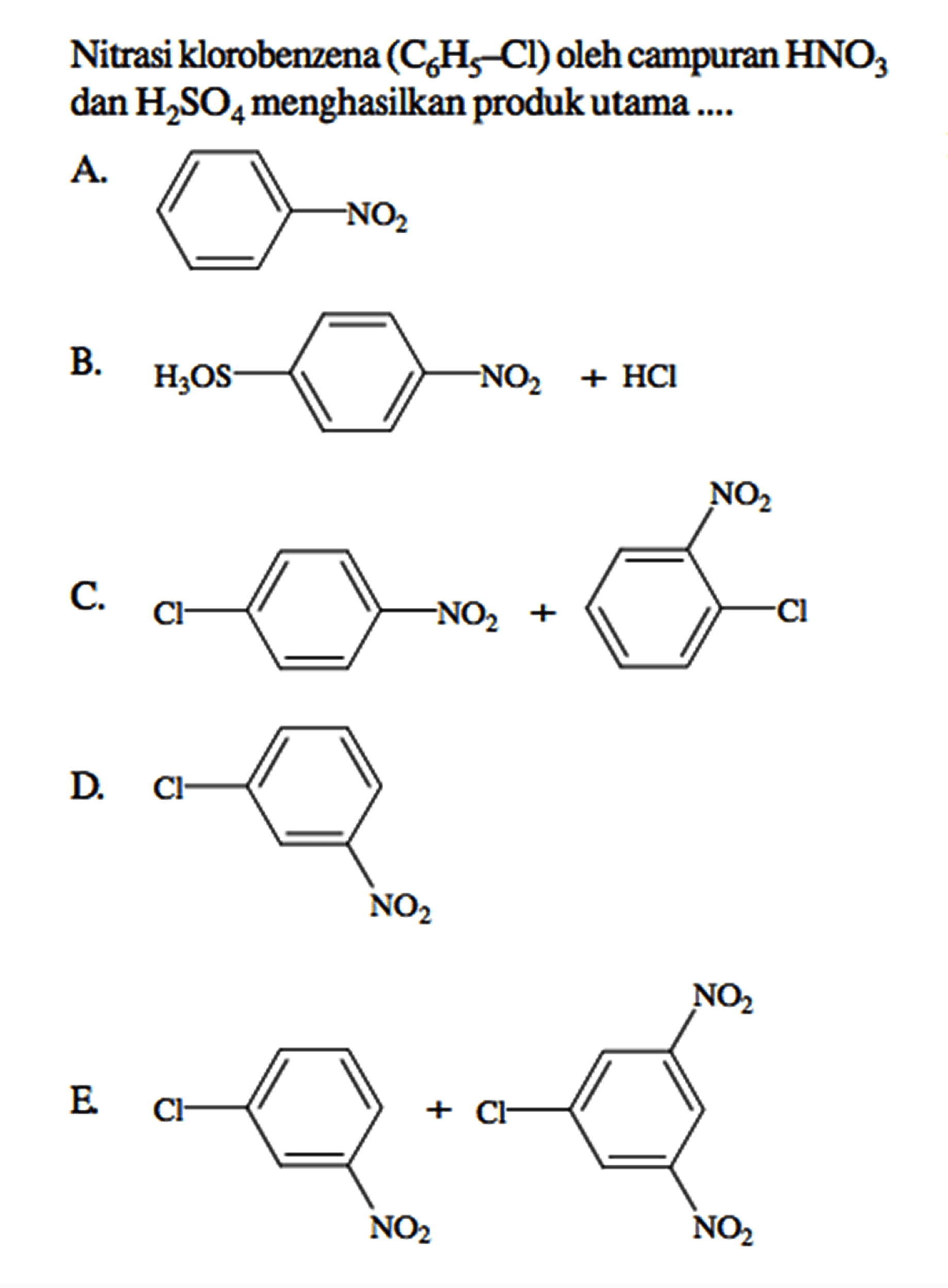 Nitrasi klorobenzena (C6H5 - Cl) oleh campuran HNO3 dan H2SO4 menghasilkan produk utama ....
A. NO2 B. H3OS - - NO2 + HCl C. Cl - - NO2 + - NO2 - Cl  D. - Cl - NO2 E. - Cl - NO2 + - NO2 - Cl - NO2 