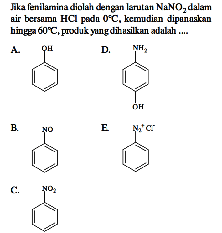 Jika fenilamina diolah dengan larutan NaNO2 dalam air bersama HCl pada 0 C, kemudian dipanaskan hingga 60 C, produk yang dihasilkan adalah ....