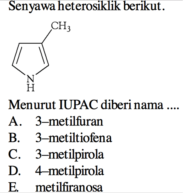 Senyawa heterosiklik berikut.
CH3 NH
Menurut IUPAC diberi nama ....
