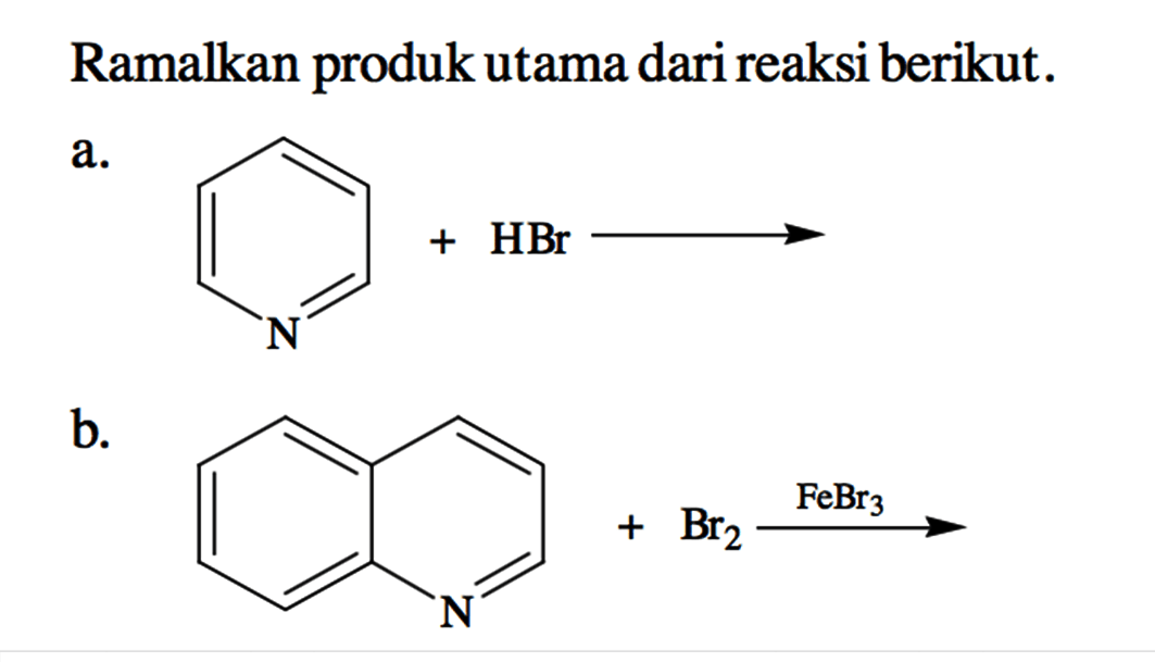 Ramalkan produk utama dari reaksi berikut. 
a. (benzena) - N + Hbr -> 
b. (2 benzena) - N + Br2 FeBr3 -> 