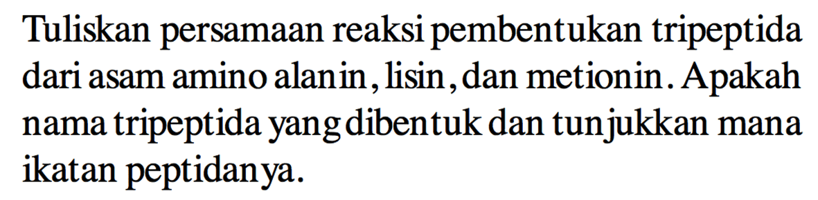 Tuliskan persamaan reaksi pembentukan tripeptida dari asam amino alanin, lisin, dan metionin. Apakah nama tripeptida yang dibentuk dan tunjukkan mana ikatan peptidanya.