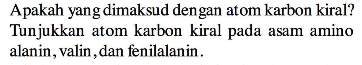 Apakah yang dimaksud dengan atom karbon kiral? Tunjukkan atom karbon kiral pada asam amino alanin, valin, dan fenilalanin.