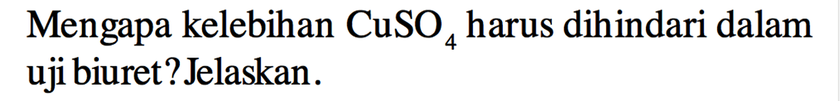 Mengapa kelebihan CuSO4 harus dihindari dalam uji biuret? Jelaskan.